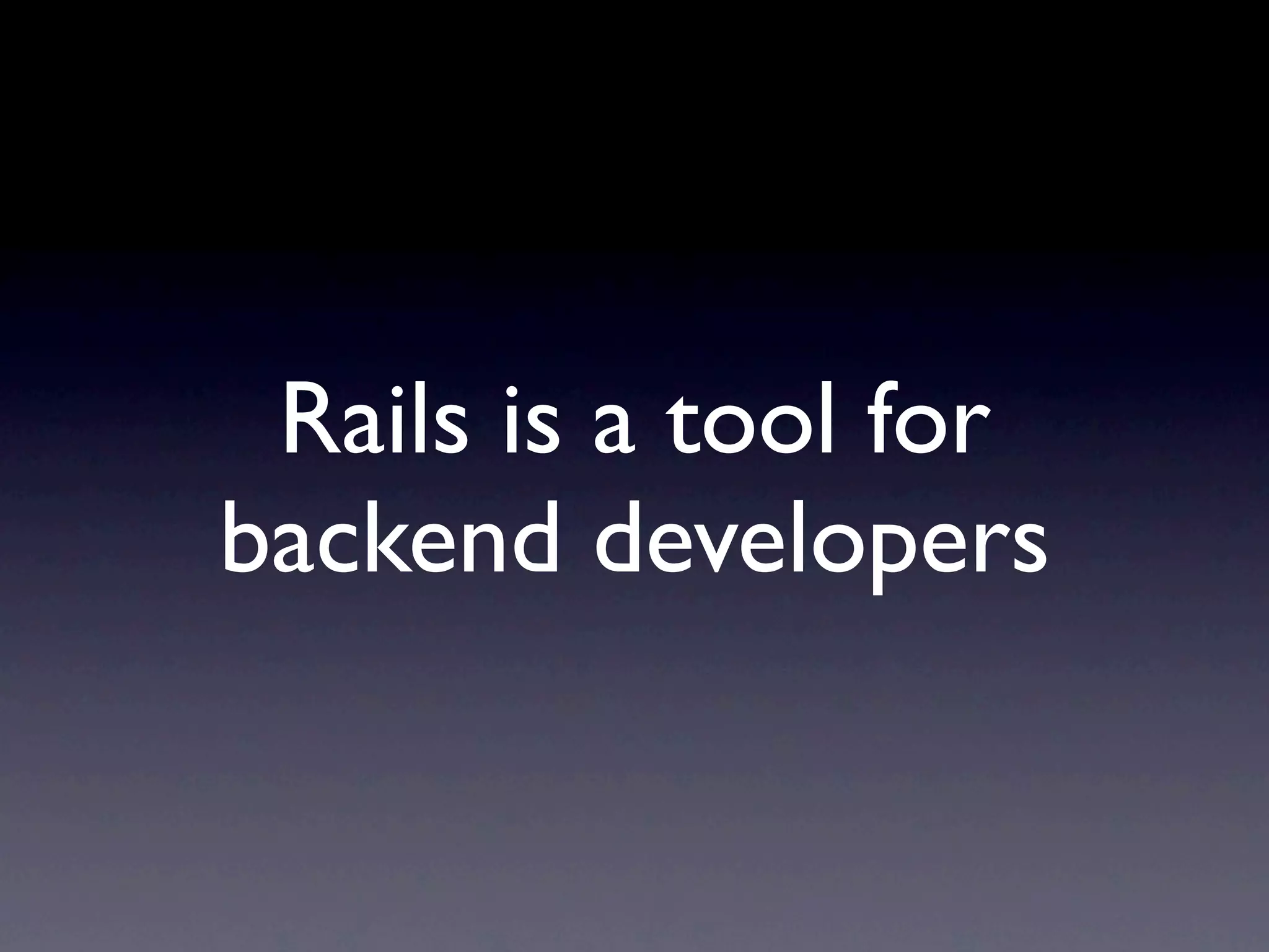 Rails is a tool for
backend developers
 