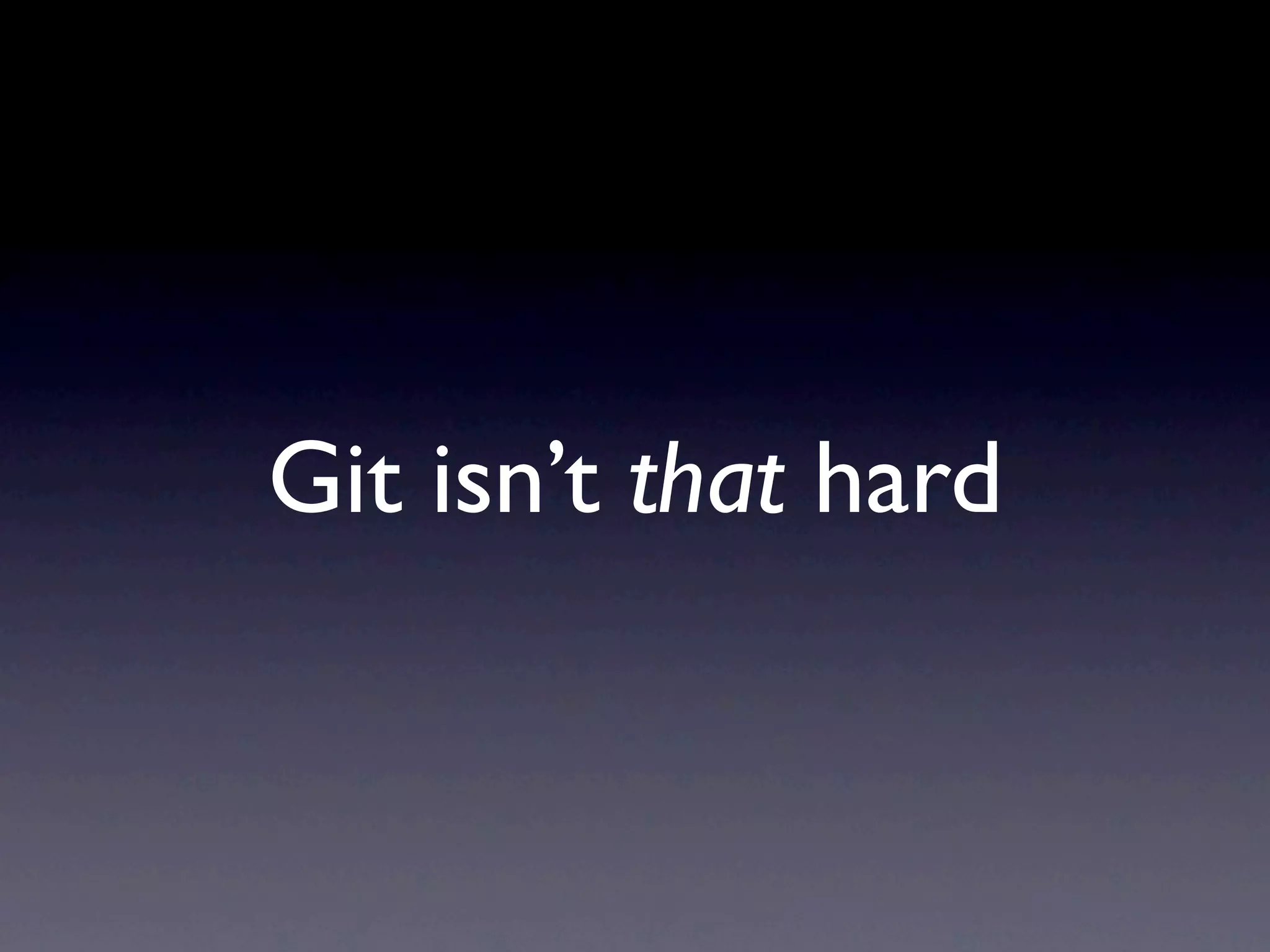 Git isn’t that hard
 
