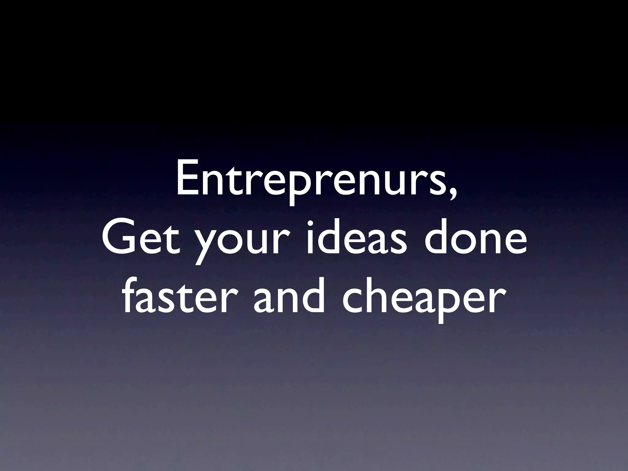 Entreprenurs,
Get your ideas done
 faster and cheaper
 