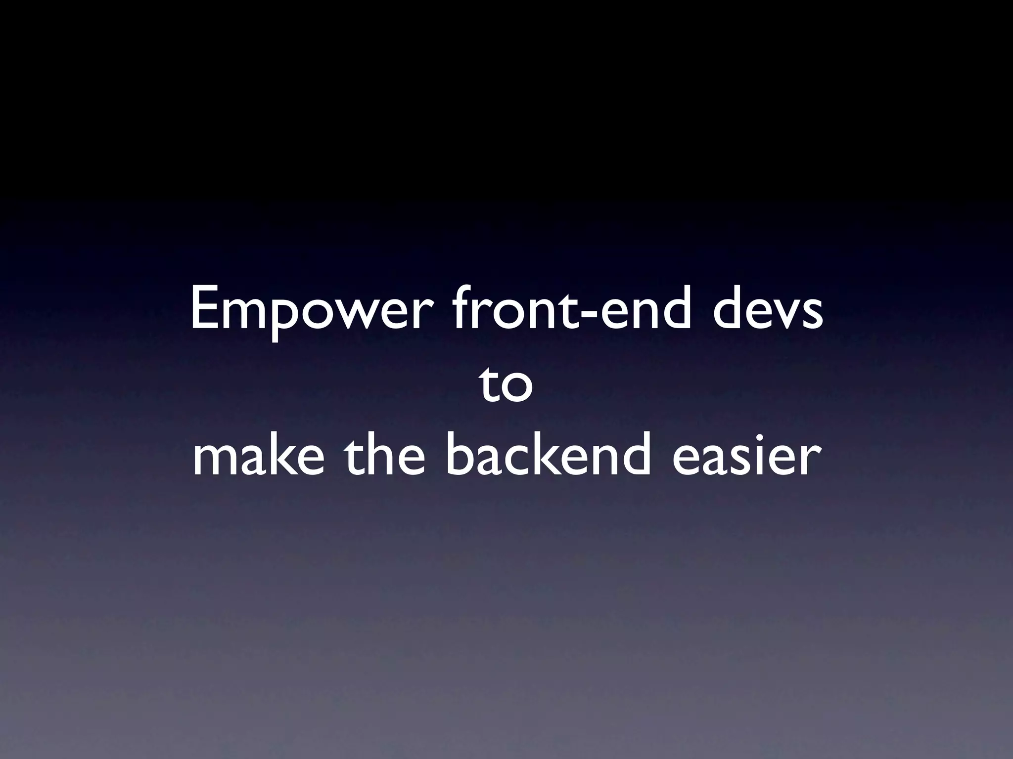 Empower front-end devs
          to
make the backend easier
 
