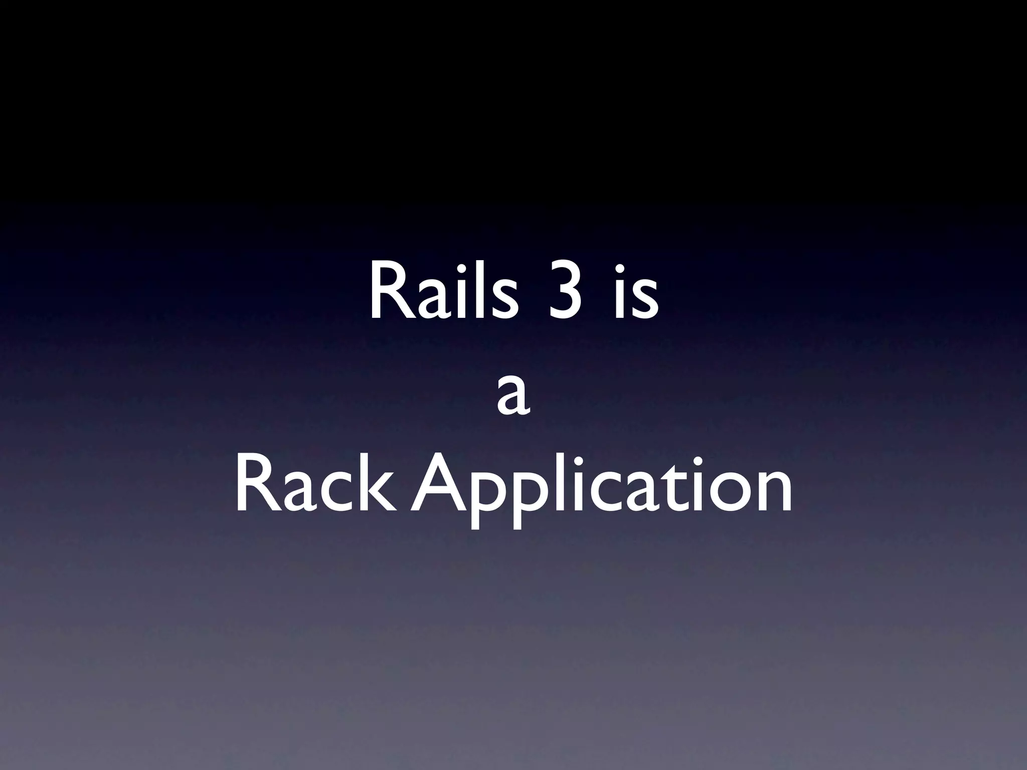 Rails 3 is
       a
Rack Application
 