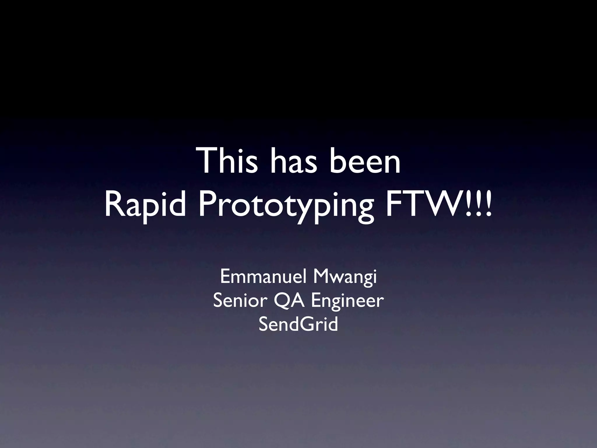This has been
Rapid Prototyping FTW!!!
       Emmanuel Mwangi
      Senior QA Engineer
           SendGrid
 
