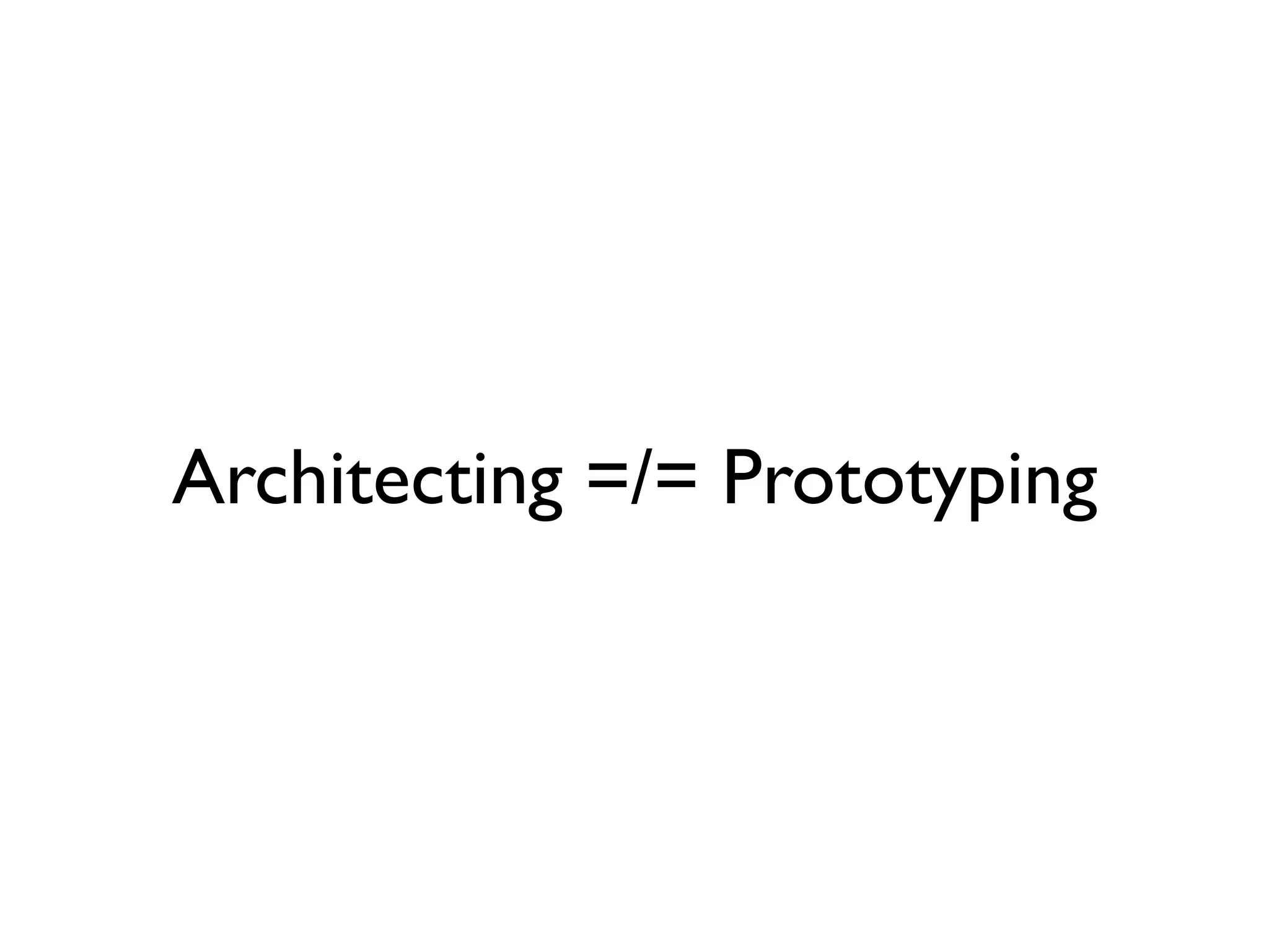 Architecting =/= Prototyping
 