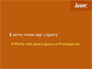 $ serve create app -j jquery

 # Works with jquery jquery-ui Prototype etc.
 