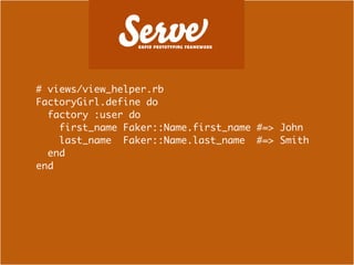 # views/view_helper.rb
FactoryGirl.define do
  factory :user do
    first_name Faker::Name.first_name #=> John
    last_name Faker::Name.last_name #=> Smith
  end
end
 