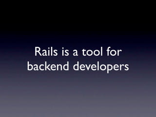 Rails is a tool for
backend developers
 