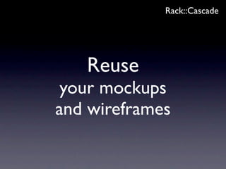 Rack::Cascade




   Reuse
 your mockups
and wireframes
 