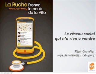 Le réseau social
                          qui n’a rien à vendre


                                           Régis Chatellier
                           regis.chatellier@asso-bug.org




mercredi 5 octobre 2011
 