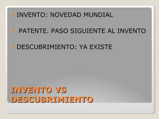 INVENTO VS DESCUBRIMIENTO INVENTO: NOVEDAD MUNDIAL PATENTE. PASO SIGUIENTE AL INVENTO DESCUBRIMIENTO: YA EXISTE 