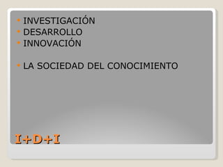 I+D+I INVESTIGACIÓN DESARROLLO INNOVACIÓN  LA SOCIEDAD DEL CONOCIMIENTO 