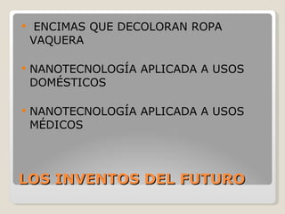 LOS INVENTOS DEL FUTURO ENCIMAS QUE DECOLORAN ROPA VAQUERA NANOTECNOLOGÍA APLICADA A USOS DOMÉSTICOS NANOTECNOLOGÍA APLICADA A USOS MÉDICOS 