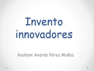 Invento
innovadores
Keddym Andrés Pérez Muñoz
 