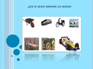 ¿QUE SE MUEVE MEDIANTE LAS RUEDAS?
 