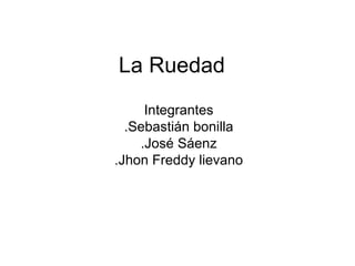 La Ruedad Integrantes .Sebastián bonilla .José Sáenz .Jhon Freddy lievano 
