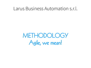 Larus Business Automation s.r.l.
METHODOLOGY
Agile, we mean!
 