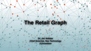 The Retail Graph 
Dr. Jim Webber 
Chief Scientist, Neo Technology 
@jimwebber 
 