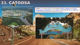 Catoosa es una ciudad ubicada en los condados de Rogers y Wagoner en el estado
estadounidense de Oklahoma. En el año 2010 tenía una población de 7151 habitantes y
una densidad poblacional de 397,28 personas por km²
 
