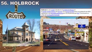 Holbrook es una ciudad ubicada en el condado de Navajo en
el estado estadounidense de Arizona. En el censo de 2010 tenía una población de 5053
habitantes y una densidad poblacional de 112,32 personas por km².3​ Se encuentra a
orillas del río Pequeño Colorado.
 