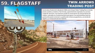 Construida a finales de la década de 1940 como Canyon Padre Trading Post, la tienda
pronto cambió su nombre a Twin Arrows, aparentemente inspirado en la cercana
ciudad de Two Guns. Fue entonces cuando se construyeron las icónicas flechas de
madera, colocadas en el estacionamiento para guiar a los automovilistas hasta las
puertas del puesto comercial. La publicación incluía una gasolinera, una tienda de
regalos y un restaurante de San Valentín.
 