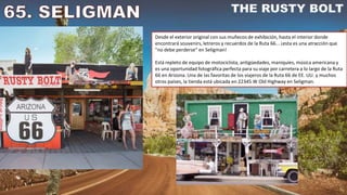 Desde el exterior original con sus muñecos de exhibición, hasta el interior donde
encontrará souvenirs, letreros y recuerdos de la Ruta 66... ¡esta es una atracción que
"no debe perderse" en Seligman!
Está repleto de equipo de motociclista, antigüedades, maniquíes, música americana y
es una oportunidad fotográfica perfecta para su viaje por carretera a lo largo de la Ruta
66 en Arizona. Una de las favoritas de los viajeros de la Ruta 66 de EE. UU. y muchos
otros países, la tienda está ubicada en 22345 W Old Highway en Seligman.
 