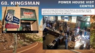 La planta de energía eléctrica Desert Power & Water Co. está ubicada en 120 Andy
Devine Avenue en Kingman, Arizona. El edificio se construyó entre 1907 y 1908 con
adiciones en los años siguientes, de 1909 a 1911.
 