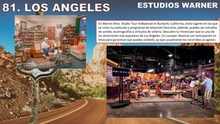 En Warner Bros. Studio Tour Hollywood en Burbank, California, visita lugares en los que
se crean tus películas y programas de televisión favoritos; además, puedes ver estudios
de sonido, escenografías y artículos de utilería. Descubre tú mismo por qué es una de
las atracciones más populares de Los Ángeles. Un consejo: Reserva con anticipación en
línea para garantizar que puedas visitarlo, ya que usualmente los recorridos se agotan.
 