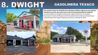 Esta estación Texaco de alrededor de la década de 1940 fue alguna vez una próspera
estación de servicio, pero ahora sirve como centro de bienvenida de la Ruta 66.
La estación figura en el Registro Nacional de Lugares Históricos y ha recibido
financiación a través del Programa de Preservación del Corredor de la Ruta 66 para
restaurarla para que tenga el aspecto que tenía en la década de 1940.
 