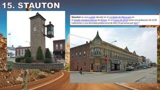 Staunton es una ciudad ubicada en el condado de Macoupin en
el estado estadounidense de Illinois. En el Censo de 2010 tenía una población de 5139
habitantes y una densidad poblacional de 642,13 personas por km².3
 