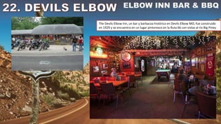 The Devils Elbow Inn, un bar y barbacoa histórico en Devils Elbow MO, fue construido
en 1929 y se encuentra en un lugar pintoresco en la Ruta 66 con vistas al río Big Piney.
 