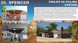 Phillips 66 Company es una empresa energética multinacional estadounidense con sede
en Westchase, Houston, Texas. Su nombre, que data de 1927 como marca registrada
de Phillips Petroleum Company, ayudó a fundamentar la recientemente reconfigurada
Phillips 66. La compañía actual se formó diez años después de que Phillips se fusionara
con Conoco para formar ConocoPhillips. La empresa fusionada escindió sus activos de
refinación, productos químicos y venta minorista (conocidos como operaciones
downstream en la industria petrolera) en una nueva empresa que lleva el nombre de
Phillips. Comenzó a cotizar en la Bolsa de Valores de Nueva York el 1 de mayo de 2012,
con el símbolo PSX.
 