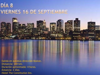 Día 8viernes 16 de septiembre-Salida en autobús dirección Boston.-Distancia: 344 km.-Duración aproximada: 4 horas.-Estancia: 2 días.-Hotel TheConstitutionInn.