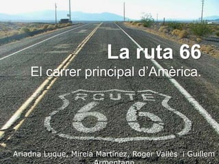 La ruta 66
El carrer principal d’Amèrica.
Ariadna Luque, Mireia Martínez, Roger Vallès i Guillem
 