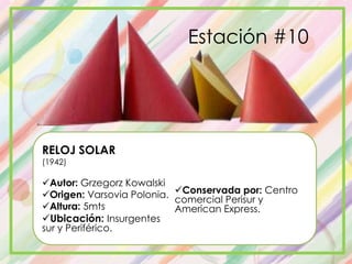 RELOJ SOLAR
(1942)
Autor: Grzegorz Kowalski
Origen: Varsovia Polonia.
Altura: 5mts
Ubicación: Insurgentes
sur y Periférico.
Conservada por: Centro
comercial Perisur y
American Express.
Estación #10
 