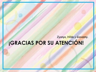 ¡GRACIAS POR SU ATENCIÓN!
Zyanya, Hilda y Giovanny.
 