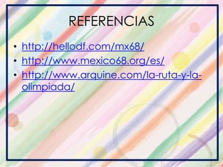 REFERENCIAS
• http://hellodf.com/mx68/
• http://www.mexico68.org/es/
• http://www.arquine.com/la-ruta-y-la-
olimpiada/
 