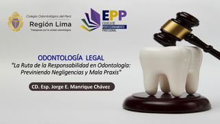 ODONTOLOGÍA LEGAL
"La Ruta de la Responsabilidad en Odontología:
Previniendo Negligencias y Mala Praxis"
CD. Esp. Jorge E. Manrique Chávez
 