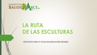 LA RUTA
DE LAS ESCULTURAS
PROYECTO PARA 2º CICLO DE EDUCACIÓN INFANTIL
 