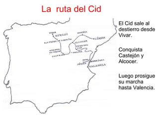 La  ruta del Cid El Cid sale al destierro desde Vivar.  Conquista Castejón y Alcocer.  Luego prosigue su marcha hasta Valencia. 