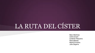LA RUTA DEL CÍSTER
Marc Martínez
Uriel Llorach
Cristhian Requena
Raúl Iglesias
Martina Andreu
Júlia Segarra
 