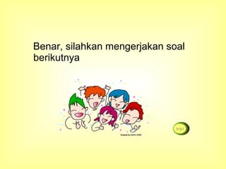 Benar, silahkan mengerjakan soal
berikutnya
 