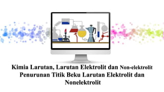 Kimia Larutan, Larutan Elektrolit dan Non-elektrolit
Penurunan Titik Beku Larutan Elektrolit dan
Nonelektrolit
 