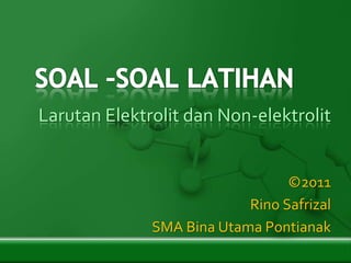 Larutan Elektrolit dan Non-elektrolit


                                 ©2011
                           Rino Safrizal
              SMA Bina Utama Pontianak
 