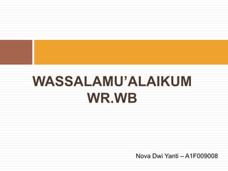 WASSALAMU’ALAIKUM
     WR.WB


           Nova Dwi Yanti – A1F009008
 