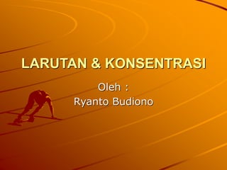 LARUTAN & KONSENTRASI
Oleh :
Ryanto Budiono
 