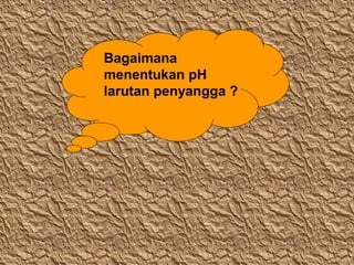 Bagaimana
menentukan pH
larutan penyangga ?

 