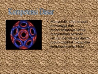 • Menyelidiki sifat larutan
penyangga dan
menerapkannya untuk
menjelaskan peranan
larutan penyangga dalam
tubuh makhluk hidup dan
kehidupan sehari-hari

 