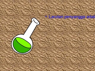 • Larutan penyangga adala

 