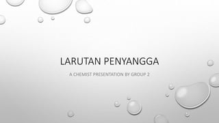 LARUTAN PENYANGGA
A CHEMIST PRESENTATION BY GROUP 2
 