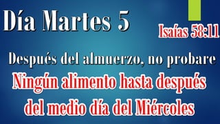 Isaías 58:11
Ningún alimento hasta después
del medio día del Miércoles
 