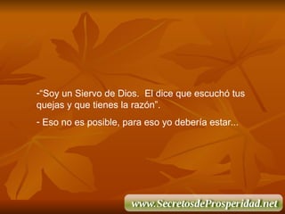 “ Soy un Siervo de Dios.  El dice que escuch ó  tus quejas y que tienes la raz ó n”. Eso no es posible, para eso yo deber í a estar ... 